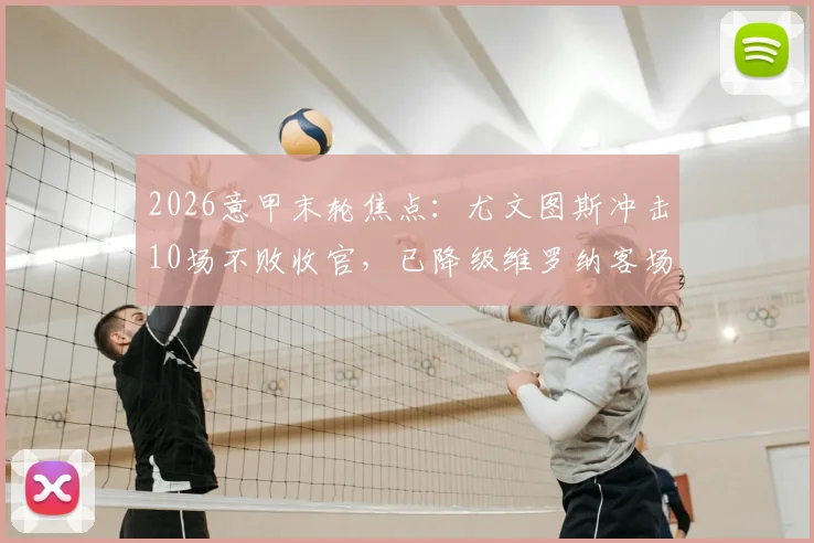 2026意甲末轮焦点：尤文图斯冲击10场不败收官，已降级维罗纳客场能否制造麻烦？