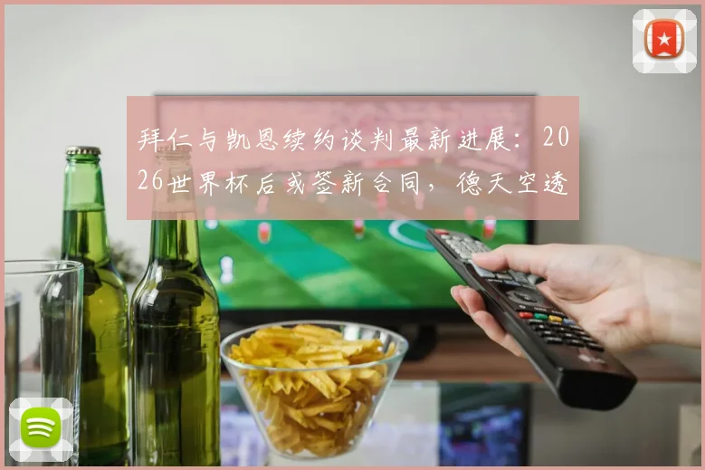 拜仁与凯恩续约谈判最新进展:2026世界杯后或签新合同,德天空透露关键细节