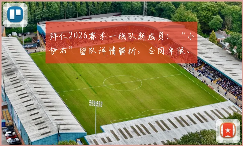 拜仁2026赛季一线队新成员:“小伊布”留队详情解析,合同年限、技术特点及对球队影响全览