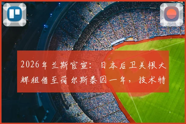 2026年兰斯官宣：日本后卫关根大辉租借至荷尔斯泰因一年，技术特点分析与留洋前景展望