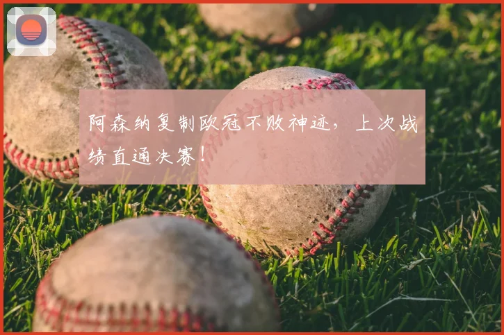 阿森纳复制欧冠不败神迹，上次战绩直通决赛！