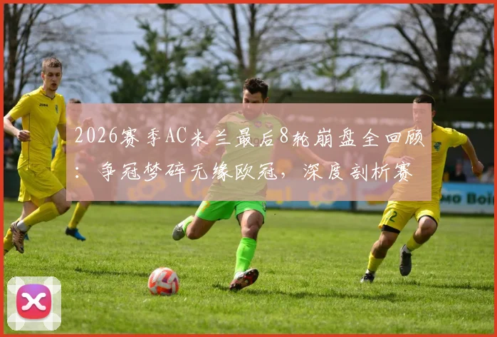 2026赛季AC米兰最后8轮崩盘全回顾：争冠梦碎无缘欧冠，深度剖析赛季末段溃败原因