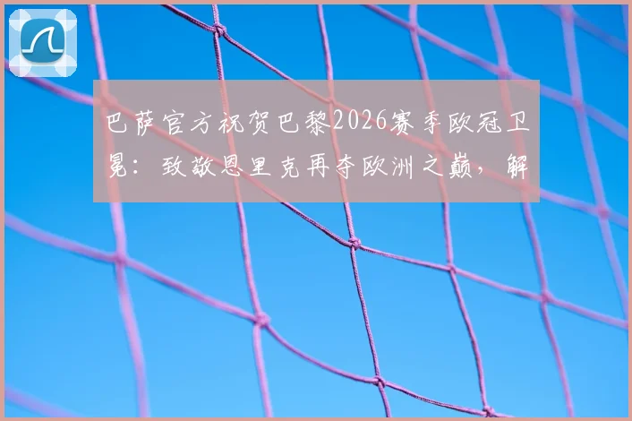 巴萨官方祝贺巴黎2026赛季欧冠卫冕：致敬恩里克再夺欧洲之巅，解读两大豪门渊源