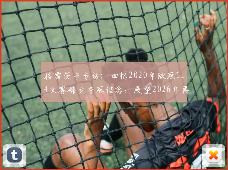 格雷茨卡专访：回忆2020年欧冠1_4决赛确立夺冠信念，展望2026年再战欧冠征程