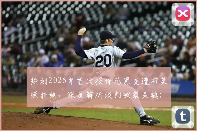 热刺2026年首次报价范黑克遭布莱顿拒绝,深度解析谈判破裂关键:主帅德泽尔比态度成核心变量