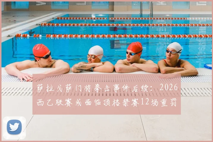 萨拉戈萨门将拳击事件后续：2026西乙联赛或面临顶格禁赛12场重罚分析