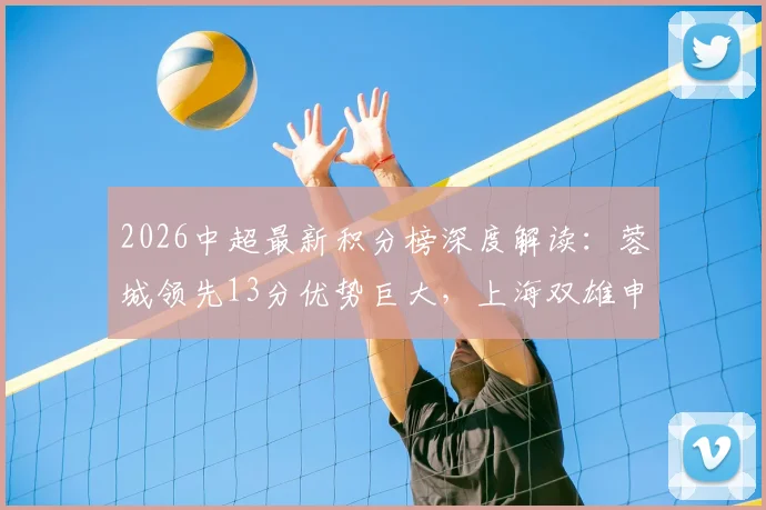 2026中超最新积分榜深度解读：蓉城领先13分优势巨大，上海双雄申花海港分列11、12位