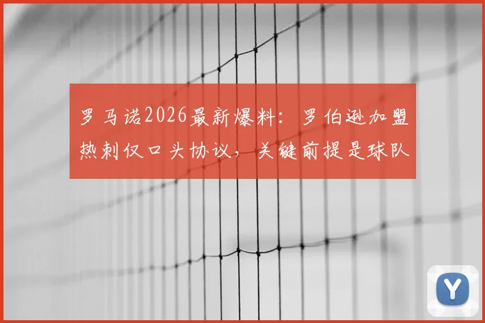 罗马诺2026最新爆料:罗伯逊加盟热刺仅口头协议,关键前提是球队成功保级,HWG尚未官宣