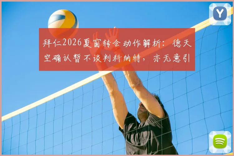 拜仁2026夏窗转会动作解析:德天空确认暂不谈判科纳特,亦无意引进莱奥,背后原因与阵容规划全梳理